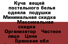 “ Куча  вещей“ -  постельного белья, одеяла, подушки.. › Минимальная скидка ­ 40 › Максимальная скидка ­ 70 › Организатор ­ Частное лицо › Цена ­ 500-700 - Брянская обл. Распродажи и скидки » Распродажи и скидки на товары   . Брянская обл.